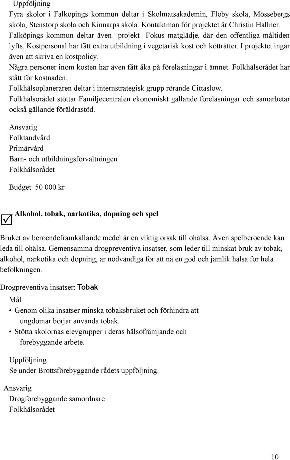 I projektet ingår även att skriva en kostpolicy. Några personer inom kosten har även fått åka på föreläsningar i ämnet. har stått för kostnaden.