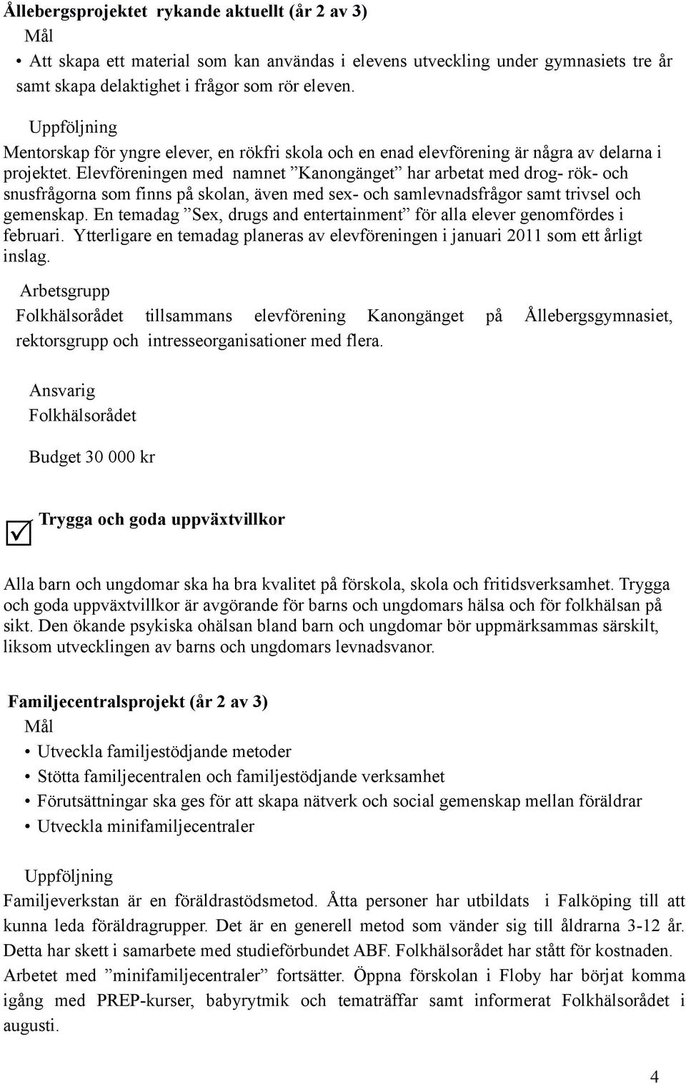 Elevföreningen med namnet Kanongänget har arbetat med drog- rök- och snusfrågorna som finns på skolan, även med sex- och samlevnadsfrågor samt trivsel och gemenskap.