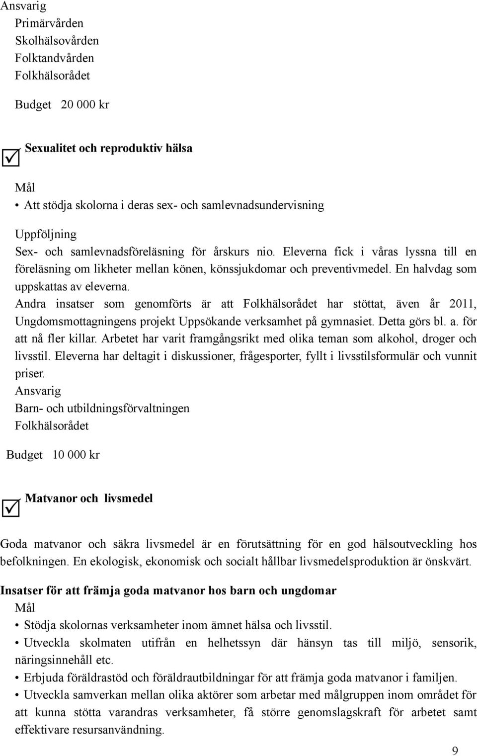 Andra insatser som genomförts är att har stöttat, även år 2011, Ungdomsmottagningens projekt Uppsökande verksamhet på gymnasiet. Detta görs bl. a. för att nå fler killar.