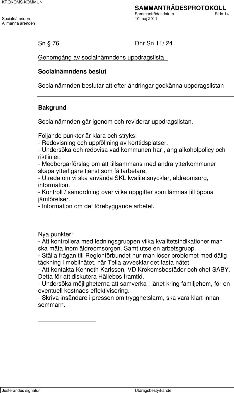 - Undersöka och redovisa vad kommunen har, ang alkoholpolicy och riktlinjer. - Medborgarförslag om att tillsammans med andra ytterkommuner skapa ytterligare tjänst som fältarbetare.