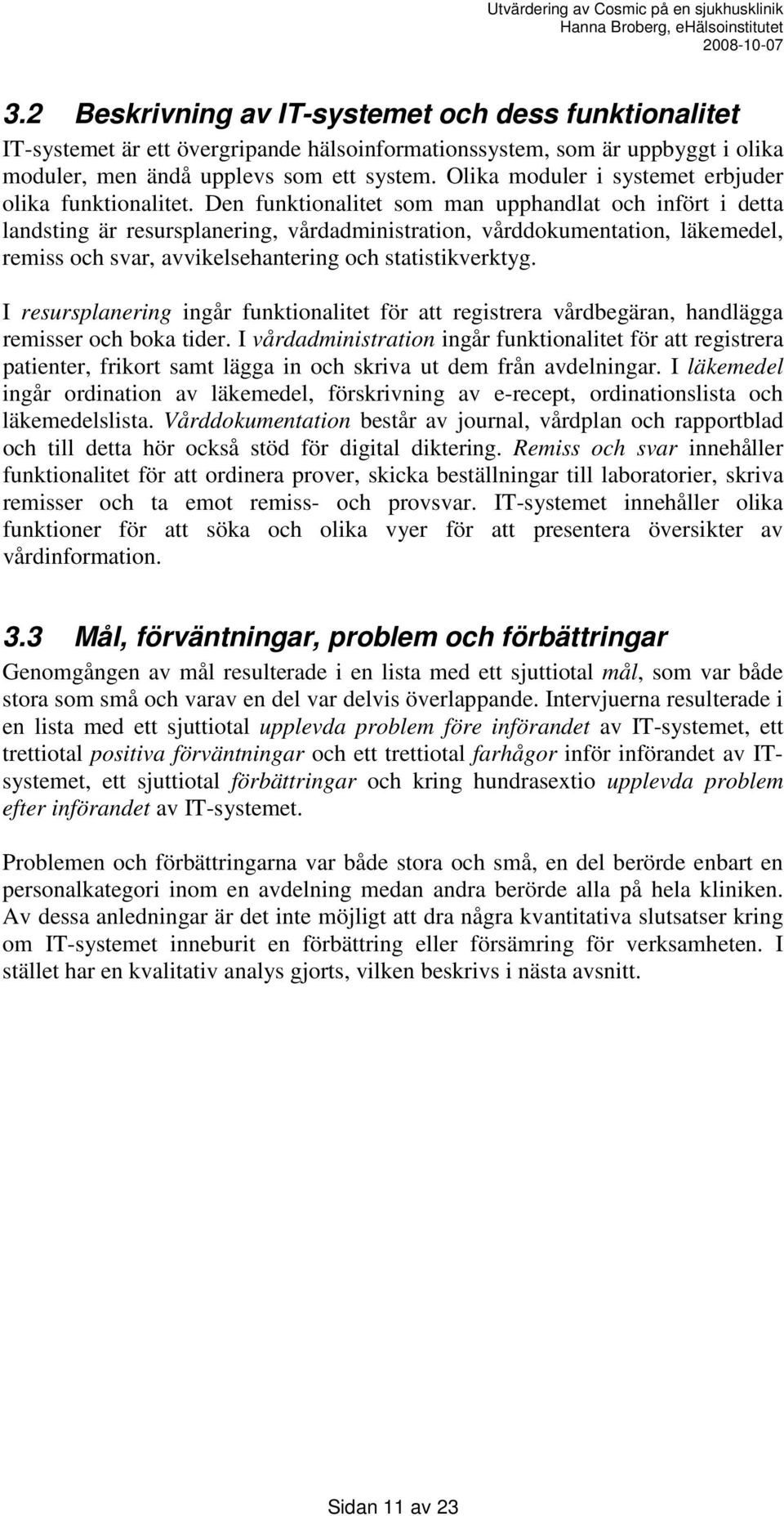 Den funktionalitet som man upphandlat och infört i detta landsting är resursplanering, vårdadministration, vårddokumentation, läkemedel, remiss och svar, avvikelsehantering och statistikverktyg.