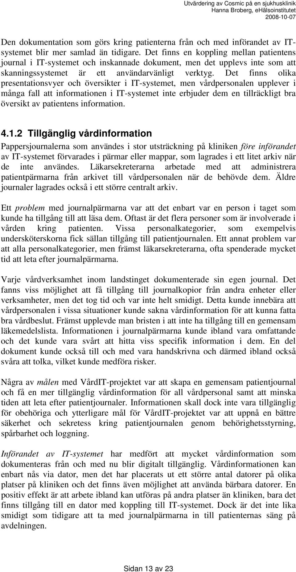 Det finns olika presentationsvyer och översikter i IT-systemet, men vårdpersonalen upplever i många fall att informationen i IT-systemet inte erbjuder dem en tillräckligt bra översikt av patientens