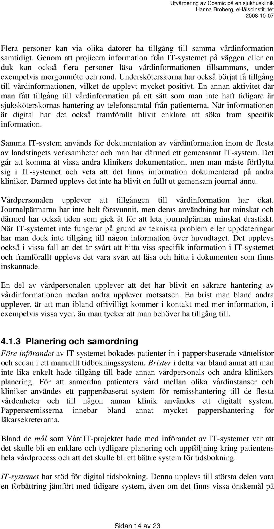 Undersköterskorna har också börjat få tillgång till vårdinformationen, vilket de upplevt mycket positivt.