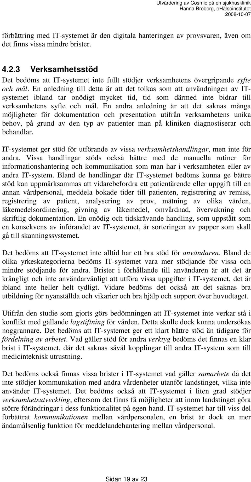 En anledning till detta är att det tolkas som att användningen av ITsystemet ibland tar onödigt mycket tid, tid som därmed inte bidrar till verksamhetens syfte och mål.