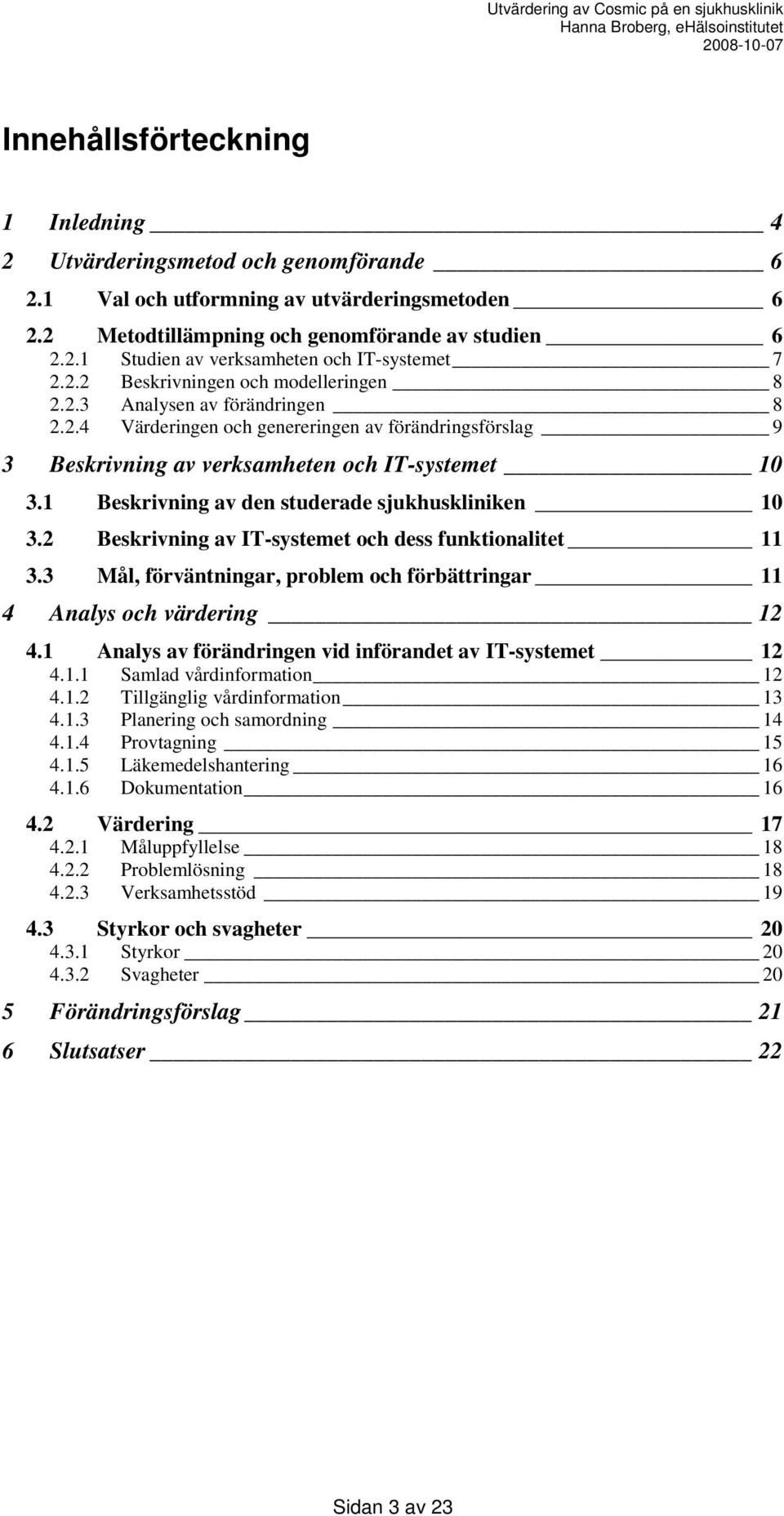 1 Beskrivning av den studerade sjukhuskliniken 10 3.2 Beskrivning av IT-systemet och dess funktionalitet 11 3.3 Mål, förväntningar, problem och förbättringar 11 4 Analys och värdering 12 4.