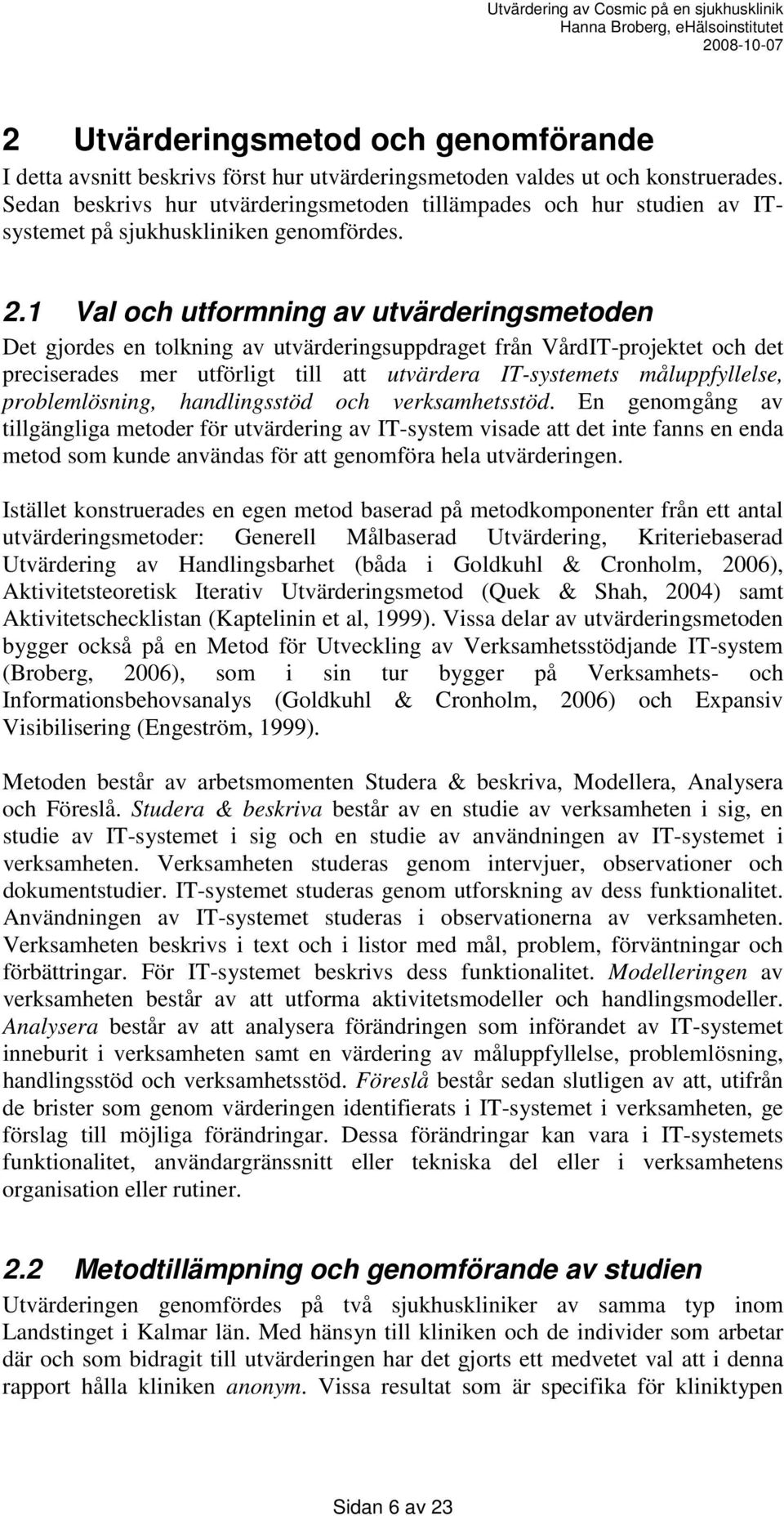 1 Val och utformning av utvärderingsmetoden Det gjordes en tolkning av utvärderingsuppdraget från VårdIT-projektet och det preciserades mer utförligt till att utvärdera IT-systemets måluppfyllelse,