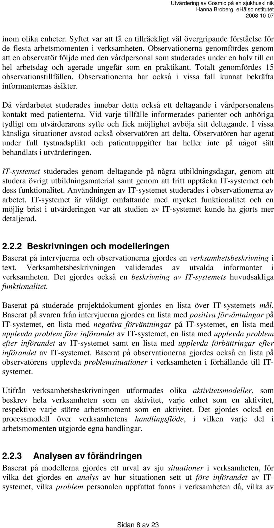 Totalt genomfördes 15 observationstillfällen. Observationerna har också i vissa fall kunnat bekräfta informanternas åsikter.