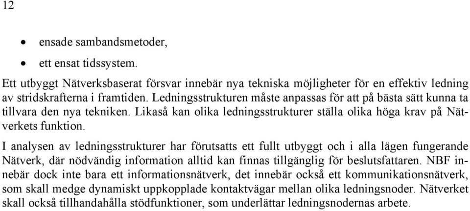 I analysen av ledningsstrukturer har förutsatts ett fullt utbyggt och i alla lägen fungerande Nätverk, där nödvändig information alltid kan finnas tillgänglig för beslutsfattaren.