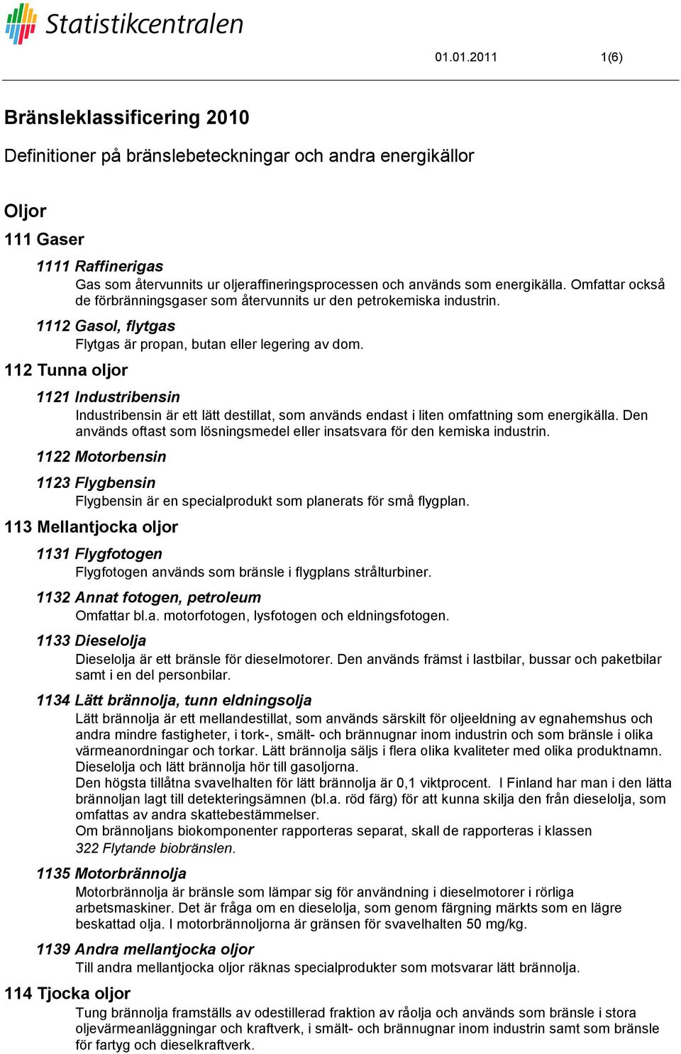 112 Tunna oljor 1121 Industribensin Industribensin är ett lätt destillat, som används endast i liten omfattning som energikälla.