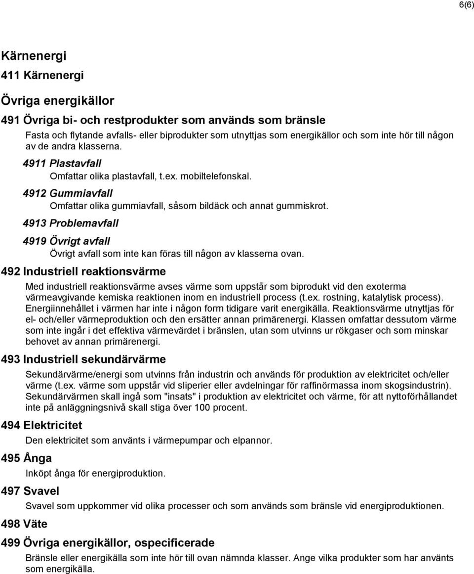 4913 Problemavfall 4919 Övrigt avfall Övrigt avfall som inte kan föras till någon av klasserna ovan.