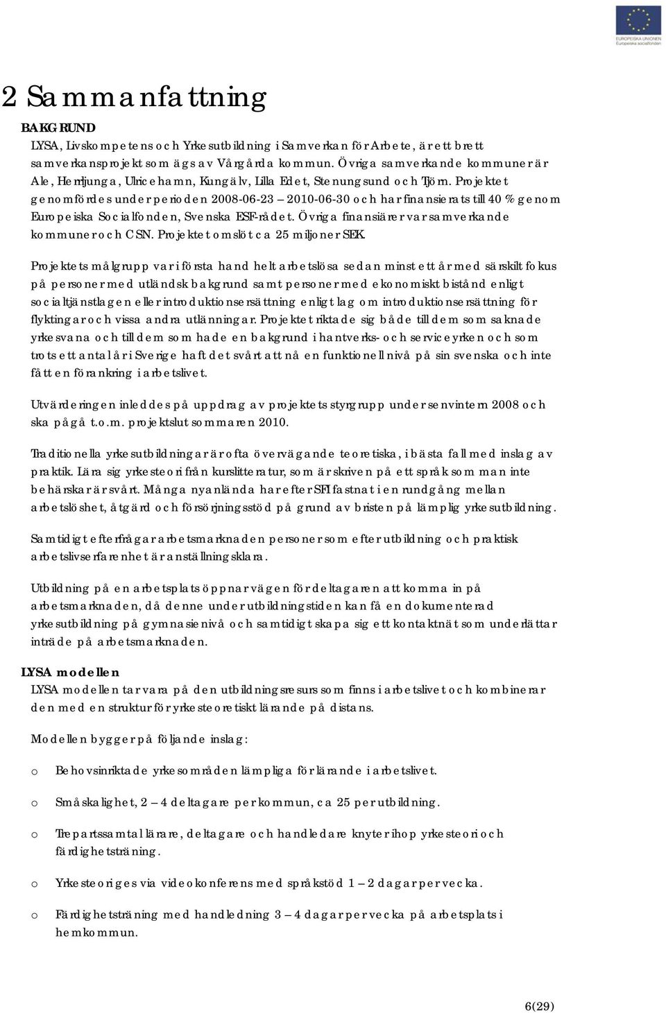 Prjektet genmfördes under periden 2008-06-23 2010-06-30 ch har finansierats till 40 % genm Eurpeiska Scialfnden, Svenska ESF-rådet. Övriga finansiärer var samverkande kmmuner ch CSN.