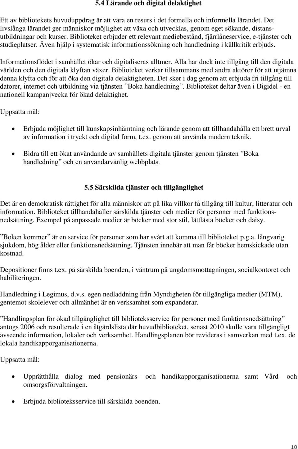 Biblioteket erbjuder ett relevant mediebestånd, fjärrlåneservice, e-tjänster och studieplatser. Även hjälp i systematisk informationssökning och handledning i källkritik erbjuds.