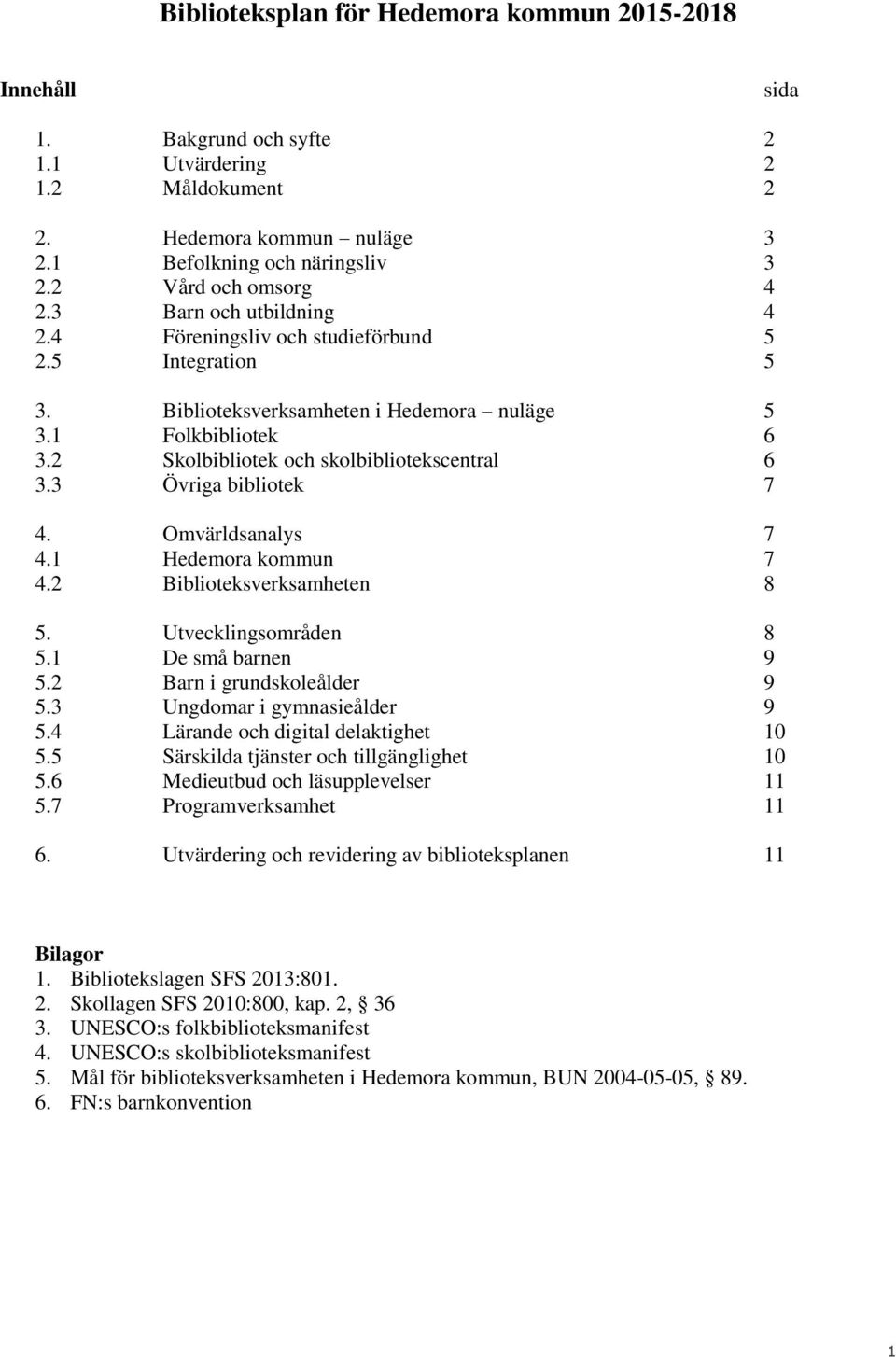 2 Skolbibliotek och skolbibliotekscentral 6 3.3 Övriga bibliotek 7 4. Omvärldsanalys 7 4.1 Hedemora kommun 7 4.2 Biblioteksverksamheten 8 5. Utvecklingsområden 8 5.1 De små barnen 9 5.