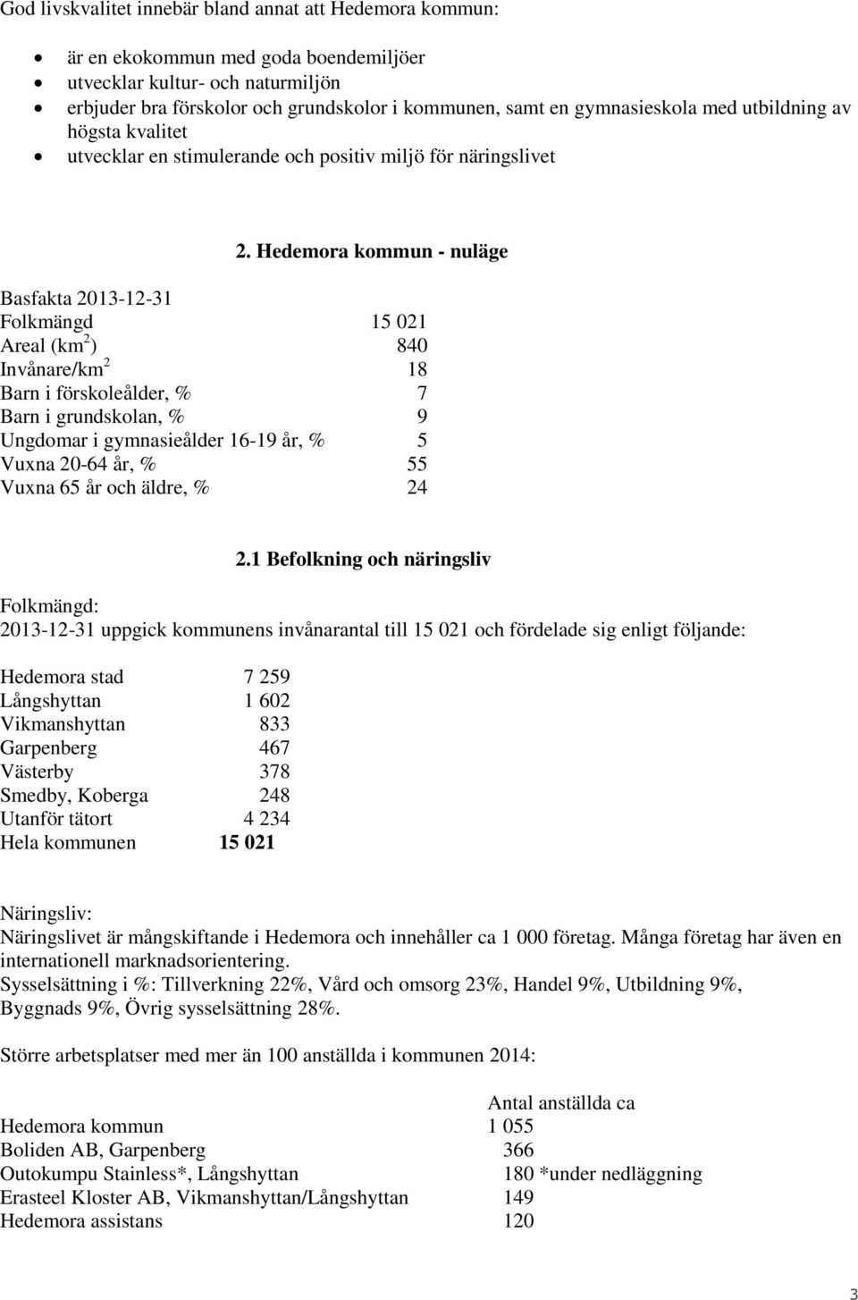 Hedemora kommun - nuläge Basfakta 2013-12-31 Folkmängd 15 021 Areal (km 2 ) 840 Invånare/km 2 18 Barn i förskoleålder, % 7 Barn i grundskolan, % 9 Ungdomar i gymnasieålder 16-19 år, % 5 Vuxna 20-64