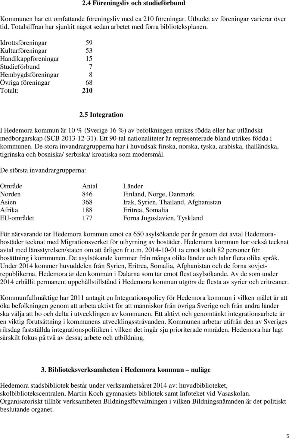 Idrottsföreningar 59 Kulturföreningar 53 Handikappföreningar 15 Studieförbund 7 Hembygdsföreningar 8 Övriga föreningar 68 Totalt: 210 2.