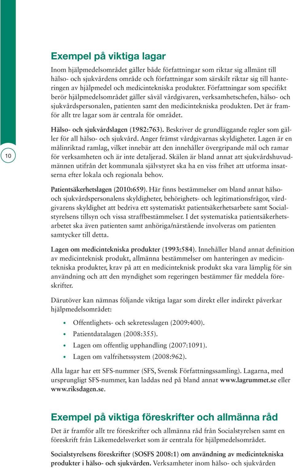 Författningar som specifikt berör hjälpmedelsområdet gäller såväl vårdgivaren, verksamhetschefen, hälso- och sjukvårdspersonalen, patienten samt den medicintekniska produkten.