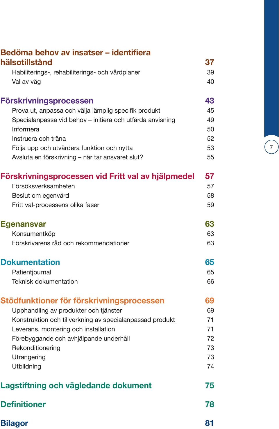 55 7 Förskrivningsprocessen vid Fritt val av hjälpmedel 57 Försöksverksamheten 57 Beslut om egenvård 58 Fritt val-processens olika faser 59 Egenansvar 63 Konsumentköp 63 Förskrivarens råd och