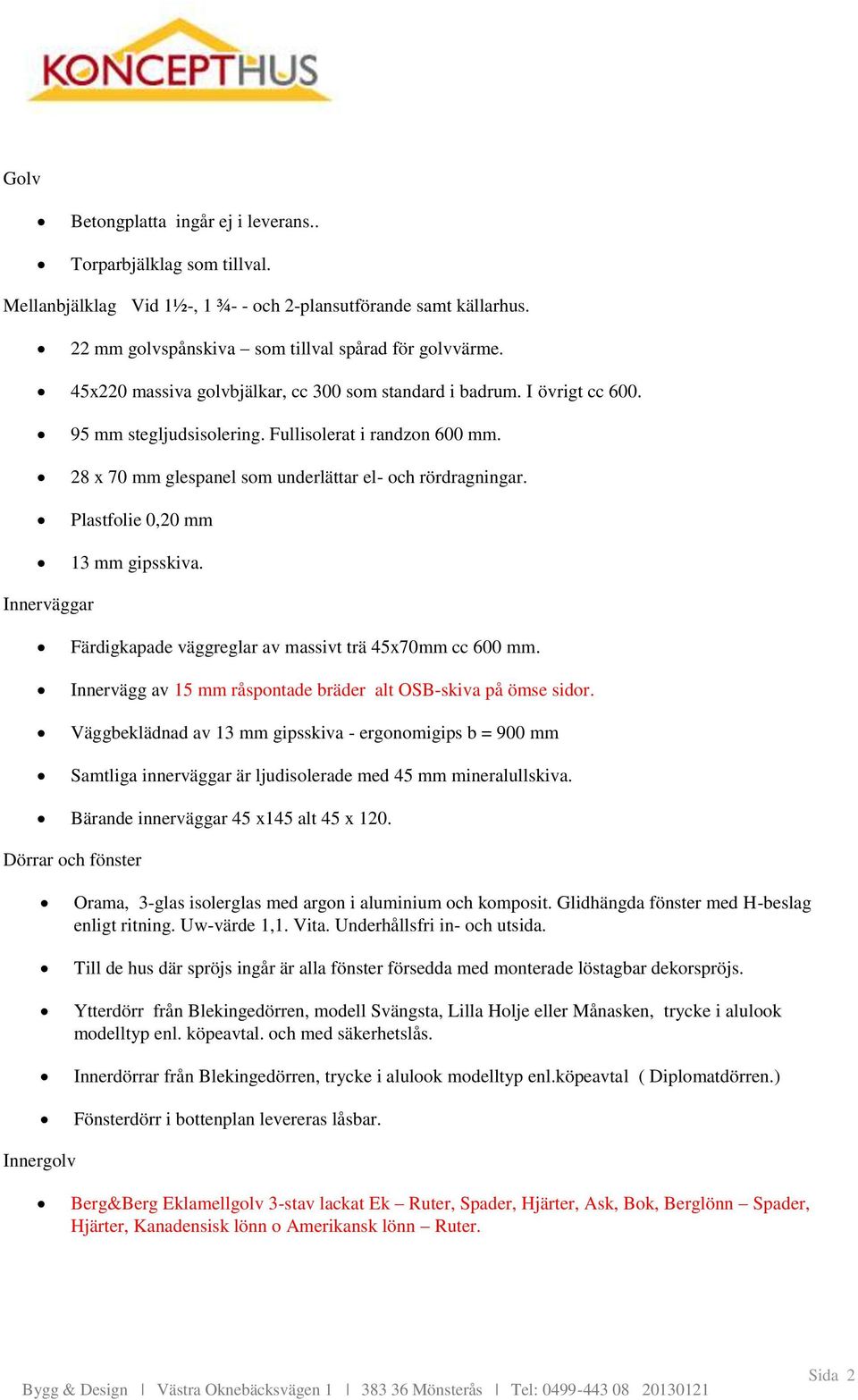 Plastfolie 0,20 mm 13 mm gipsskiva. Innerväggar Färdigkapade väggreglar av massivt trä 45x70mm cc 600 mm. Innervägg av 15 mm råspontade bräder alt OSB-skiva på ömse sidor.