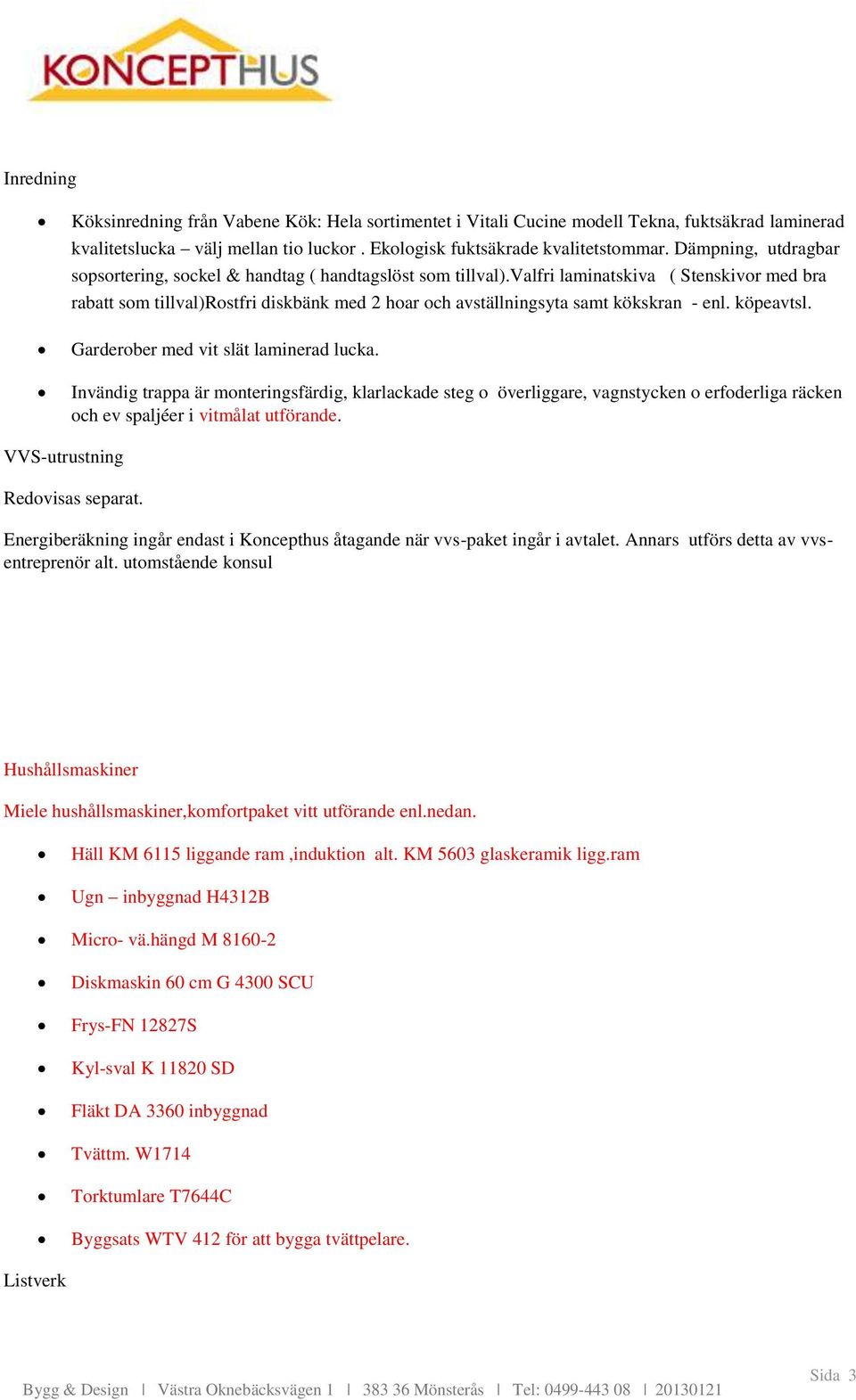 valfri laminatskiva ( Stenskivor med bra rabatt som tillval)rostfri diskbänk med 2 hoar och avställningsyta samt kökskran - enl. köpeavtsl. Garderober med vit slät laminerad lucka.