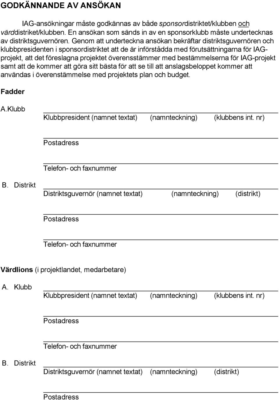 Genom att underteckna ansökan bekräftar distriktsguvernören och klubbpresidenten i sponsordistriktet att de är införstådda med förutsättningarna för IAGprojekt, att det föreslagna projektet