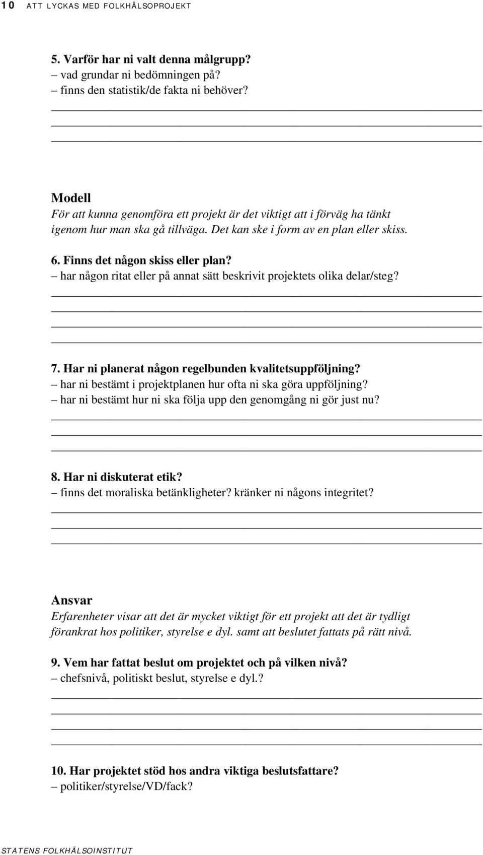 har någon ritat eller på annat sätt beskrivit projektets olika delar/steg? 7. Har ni planerat någon regelbunden kvalitetsuppföljning? har ni bestämt i projektplanen hur ofta ni ska göra uppföljning?