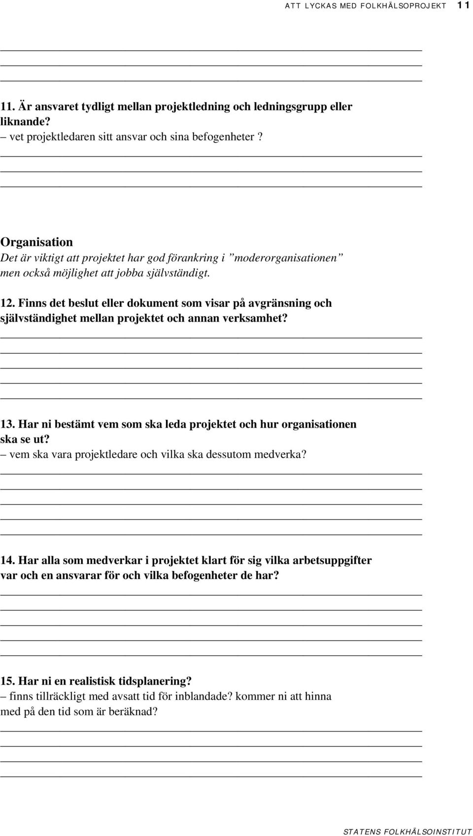 Finns det beslut eller dokument som visar på avgränsning och självständighet mellan projektet och annan verksamhet? 13. Har ni bestämt vem som ska leda projektet och hur organisationen ska se ut?