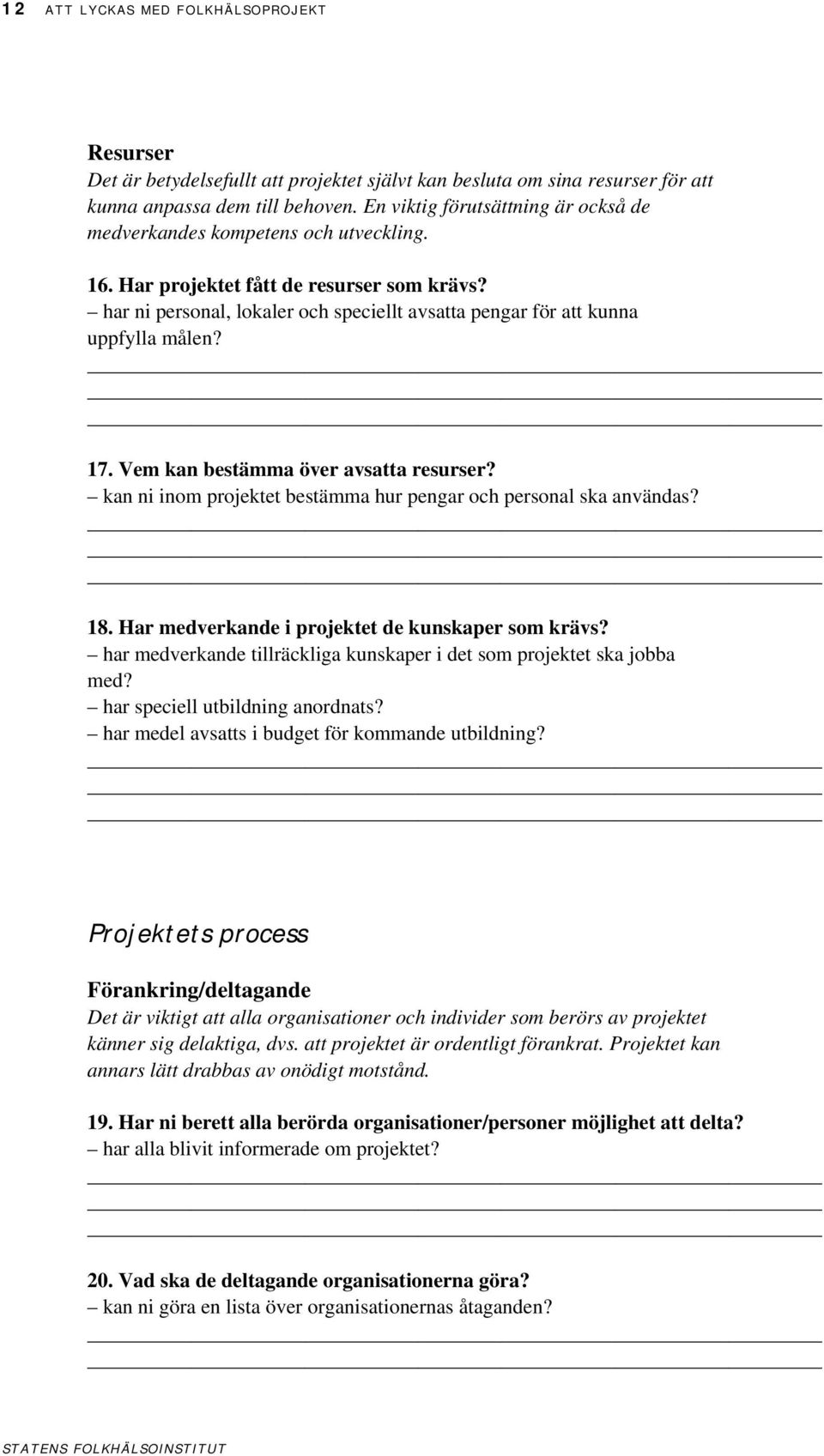 har ni personal, lokaler och speciellt avsatta pengar för att kunna uppfylla målen? 17. Vem kan bestämma över avsatta resurser? kan ni inom projektet bestämma hur pengar och personal ska användas? 18.