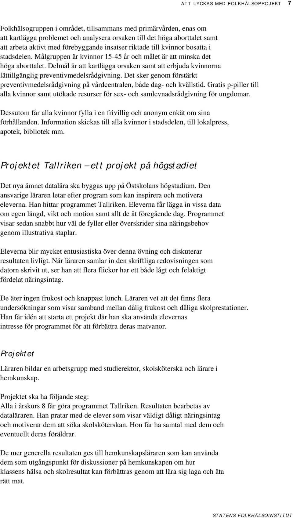 Delmål är att kartlägga orsaken samt att erbjuda kvinnorna lättillgänglig preventivmedelsrådgivning. Det sker genom förstärkt preventivmedelsrådgivning på vårdcentralen, både dag- och kvällstid.