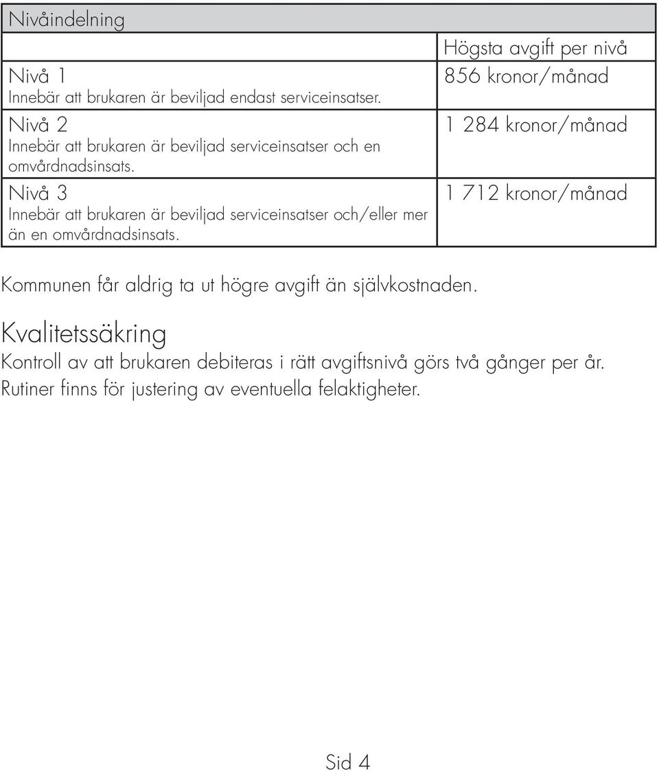 Nivå 3 Innebär att brukaren är beviljad serviceinsatser och/eller mer än en omvårdnadsinsats.