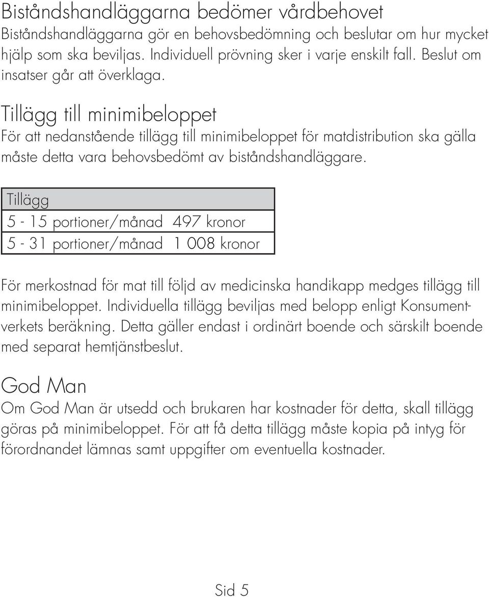 Tillägg 5-15 portioner/månad 497 kronor 5-31 portioner/månad 1 008 kronor För merkostnad för mat till följd av medicinska handikapp medges tillägg till minimibeloppet.