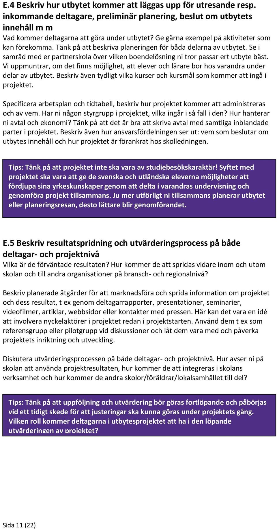 Se i samråd med er partnerskola över vilken boendelösning ni tror passar ert utbyte bäst. Vi uppmuntrar, om det finns möjlighet, att elever och lärare bor hos varandra under delar av utbytet.