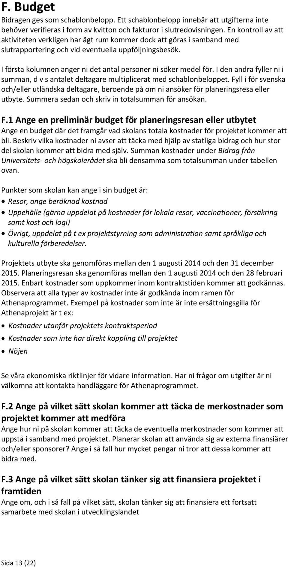 I första kolumnen anger ni det antal personer ni söker medel för. I den andra fyller ni i summan, d v s antalet deltagare multiplicerat med schablonbeloppet.