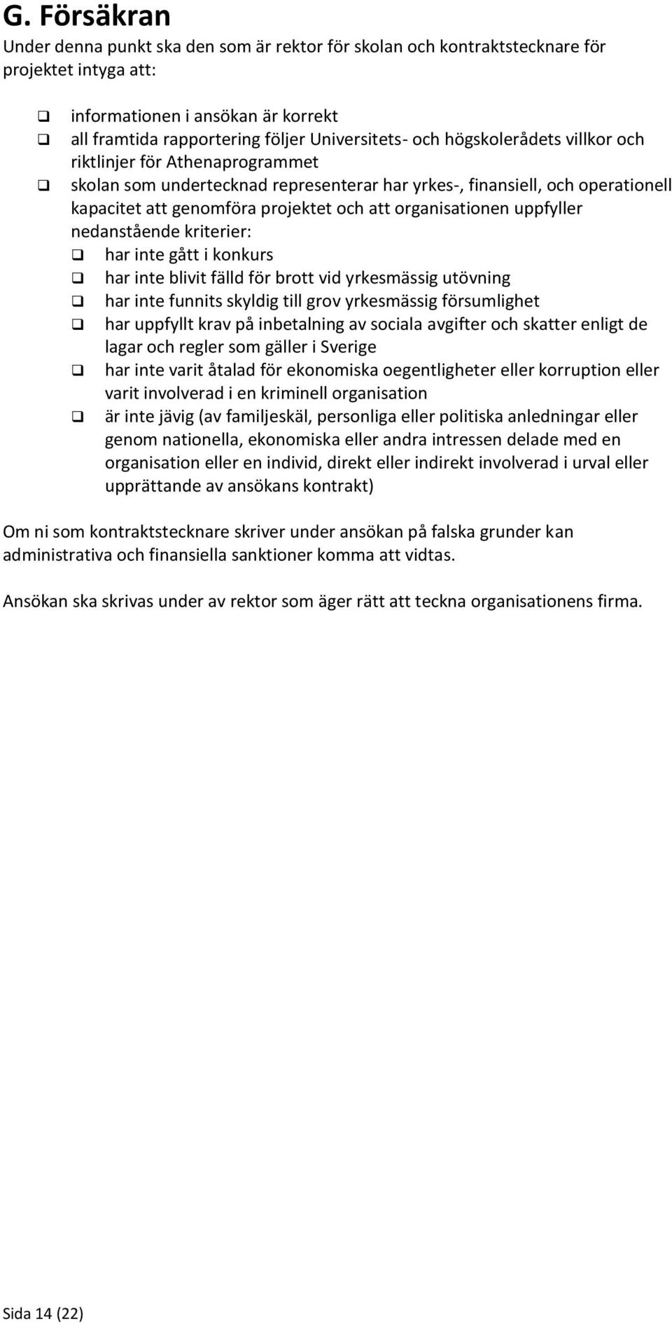 uppfyller nedanstående kriterier: har inte gått i konkurs har inte blivit fälld för brott vid yrkesmässig utövning har inte funnits skyldig till grov yrkesmässig försumlighet har uppfyllt krav på