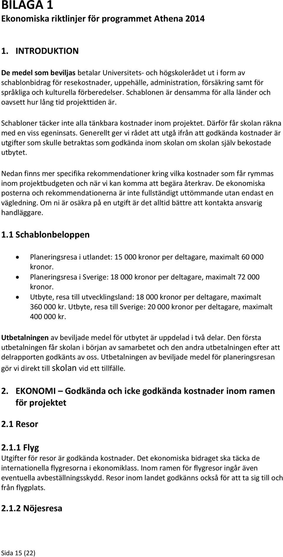 förberedelser. Schablonen är densamma för alla länder och oavsett hur lång tid projekttiden är. Schabloner täcker inte alla tänkbara kostnader inom projektet.