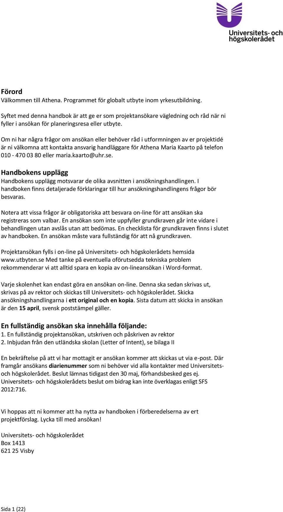 Om ni har några frågor om ansökan eller behöver råd i utformningen av er projektidé är ni välkomna att kontakta ansvarig handläggare för Athena Maria Kaarto på telefon 010-470 03 80 eller maria.