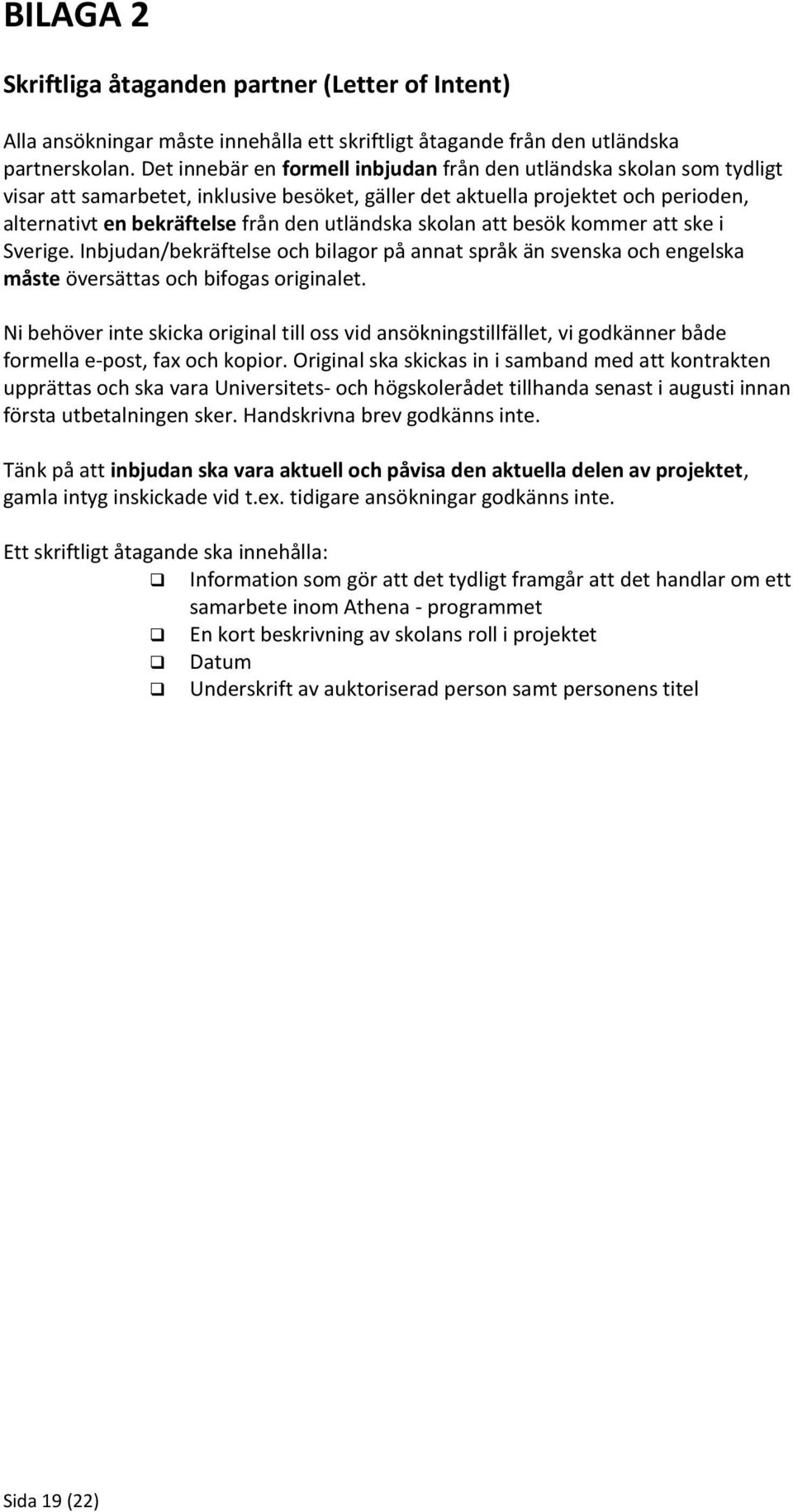 utländska skolan att besök kommer att ske i Sverige. Inbjudan/bekräftelse och bilagor på annat språk än svenska och engelska måste översättas och bifogas originalet.