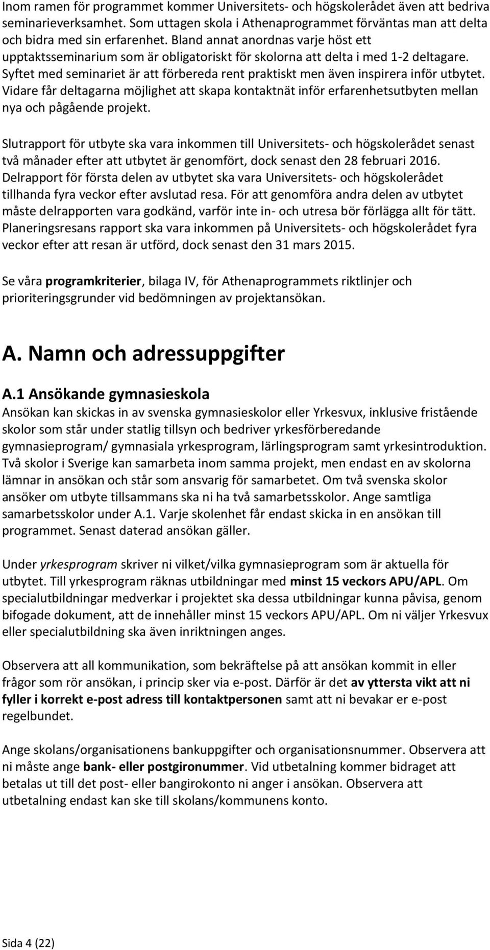 Syftet med seminariet är att förbereda rent praktiskt men även inspirera inför utbytet. Vidare får deltagarna möjlighet att skapa kontaktnät inför erfarenhetsutbyten mellan nya och pågående projekt.