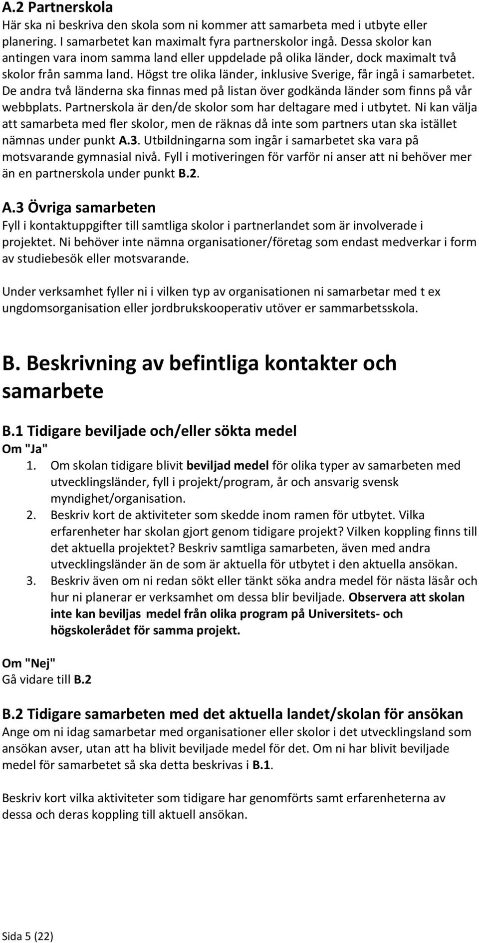 De andra två länderna ska finnas med på listan över godkända länder som finns på vår webbplats. Partnerskola är den/de skolor som har deltagare med i utbytet.