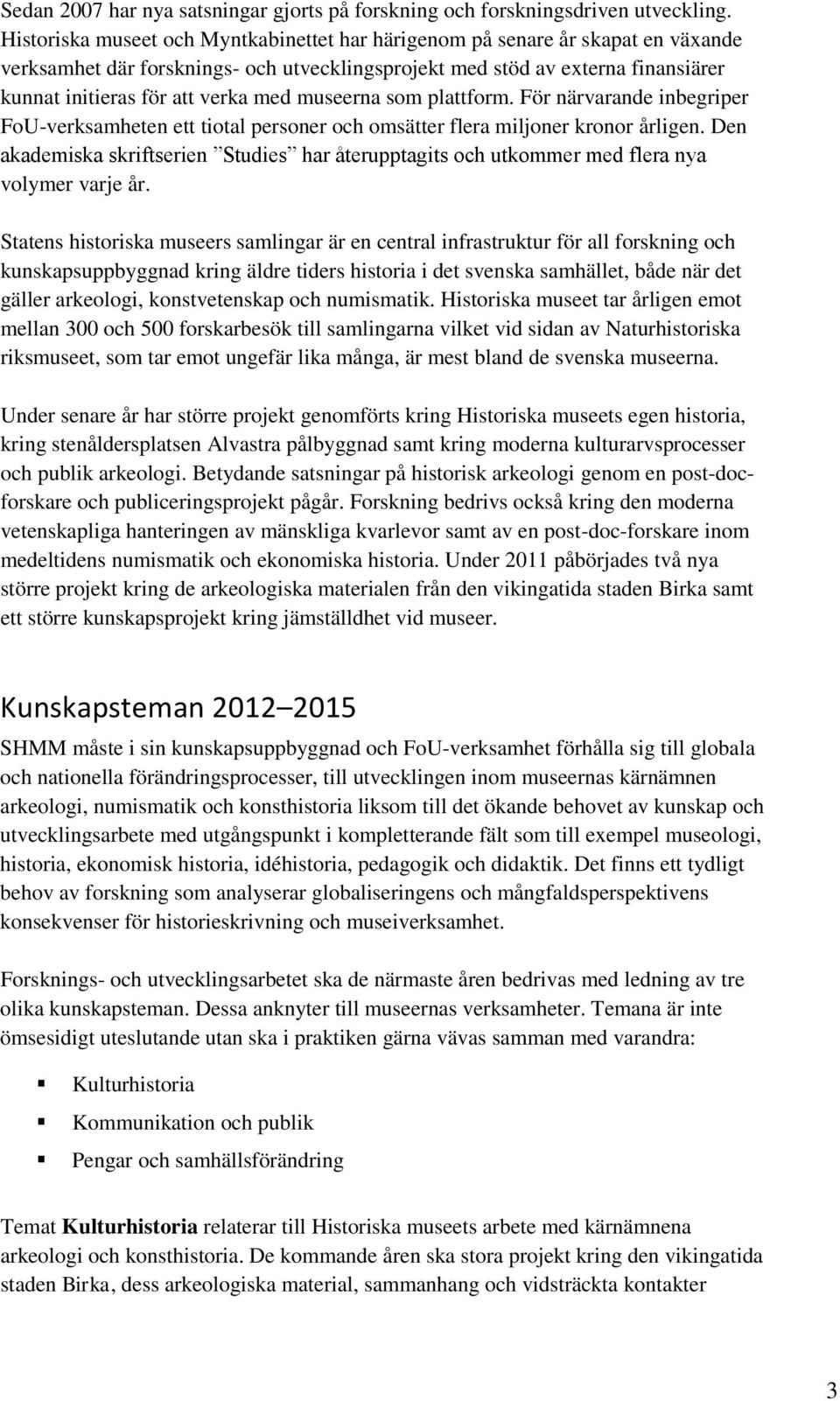 museerna som plattform. För närvarande inbegriper FoU-verksamheten ett tiotal personer och omsätter flera miljoner kronor årligen.