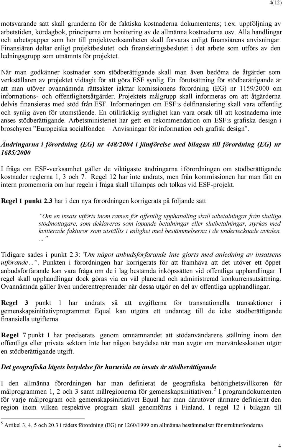 Finansiären deltar enligt projektbeslutet och finansieringsbeslutet i det arbete som utförs av den ledningsgrupp som utnämnts för projektet.