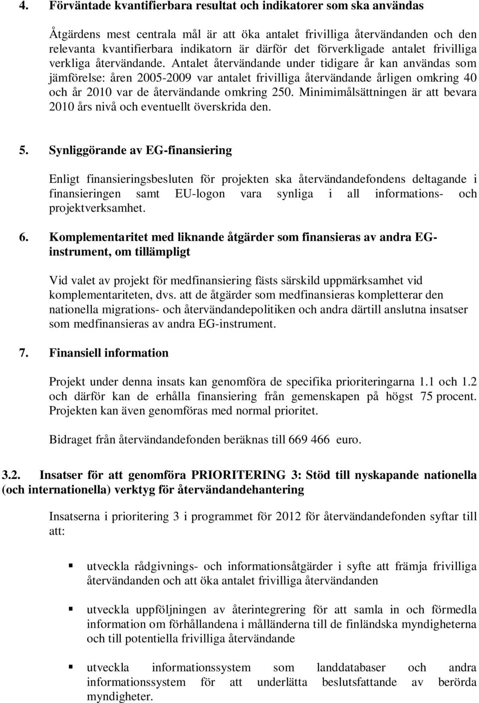 Antalet återvändande under tidigare år kan användas som jämförelse: åren 2005-2009 var antalet frivilliga återvändande årligen omkring 40 och år 2010 var de återvändande omkring 250.