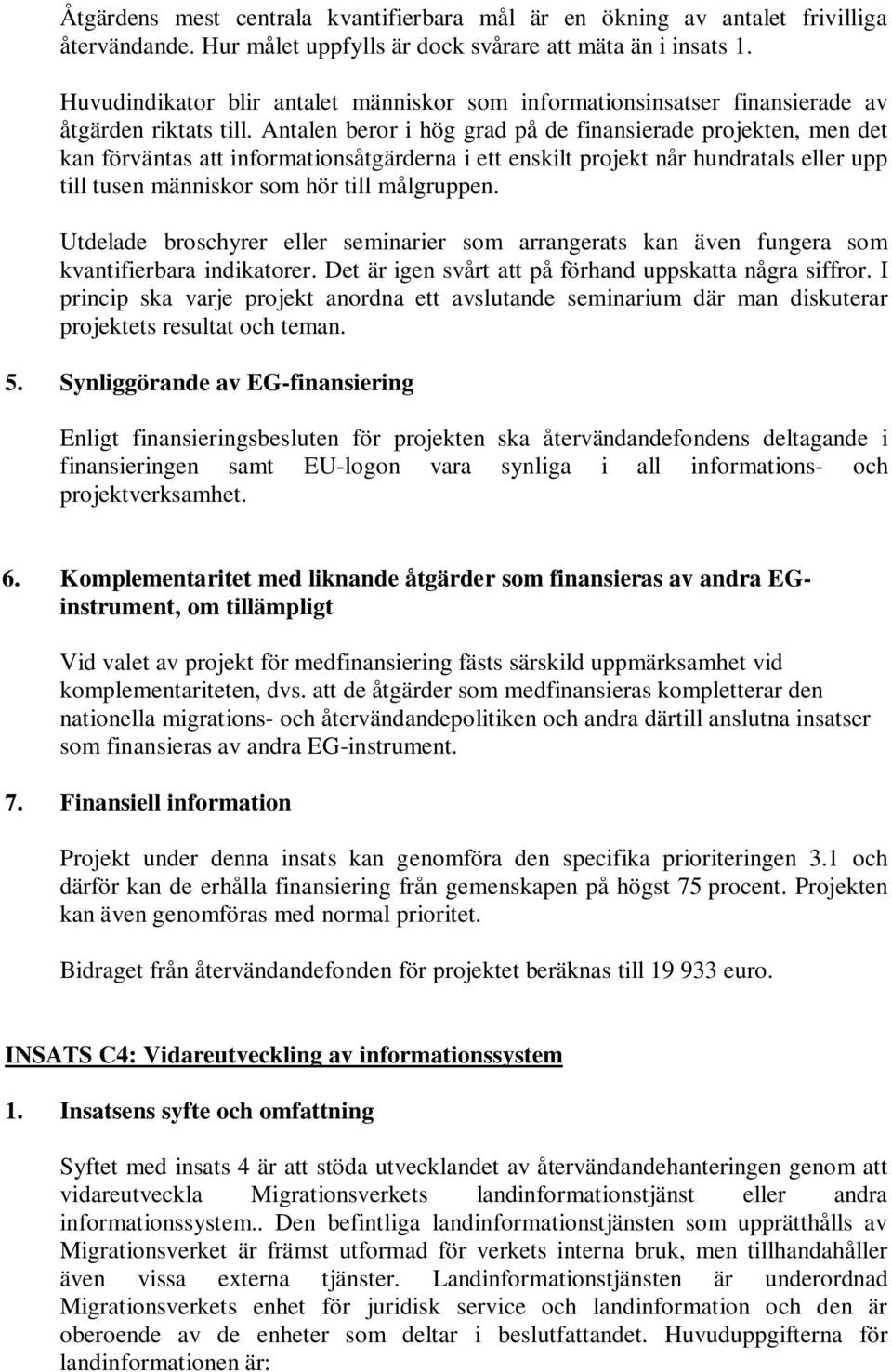 Antalen beror i hög grad på de finansierade projekten, men det kan förväntas att informationsåtgärderna i ett enskilt projekt når hundratals eller upp till tusen människor som hör till målgruppen.