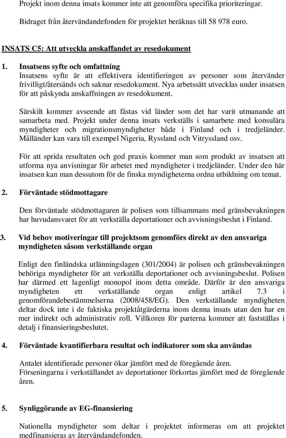 Insatsens syfte och omfattning Insatsens syfte är att effektivera identifieringen av personer som återvänder frivilligt/återsänds och saknar resedokument.