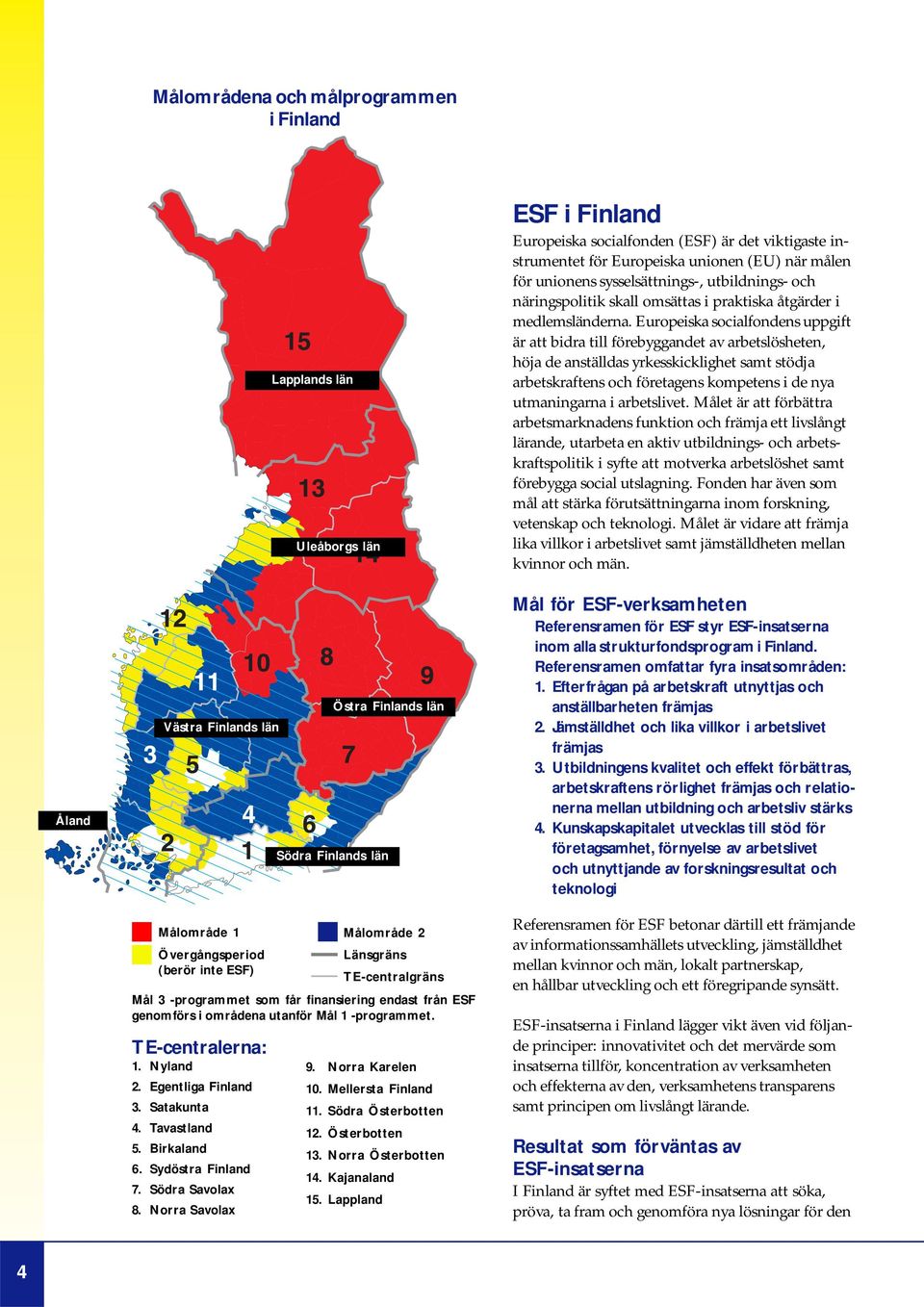 Norra Savolax Lapplands län Uleåborgs län Södra Finlands län Östra Finlands län Målområde 2 Länsgräns TE-centralgräns Mål 3 -programmet som får finansiering endast från ESF genomförs i områdena