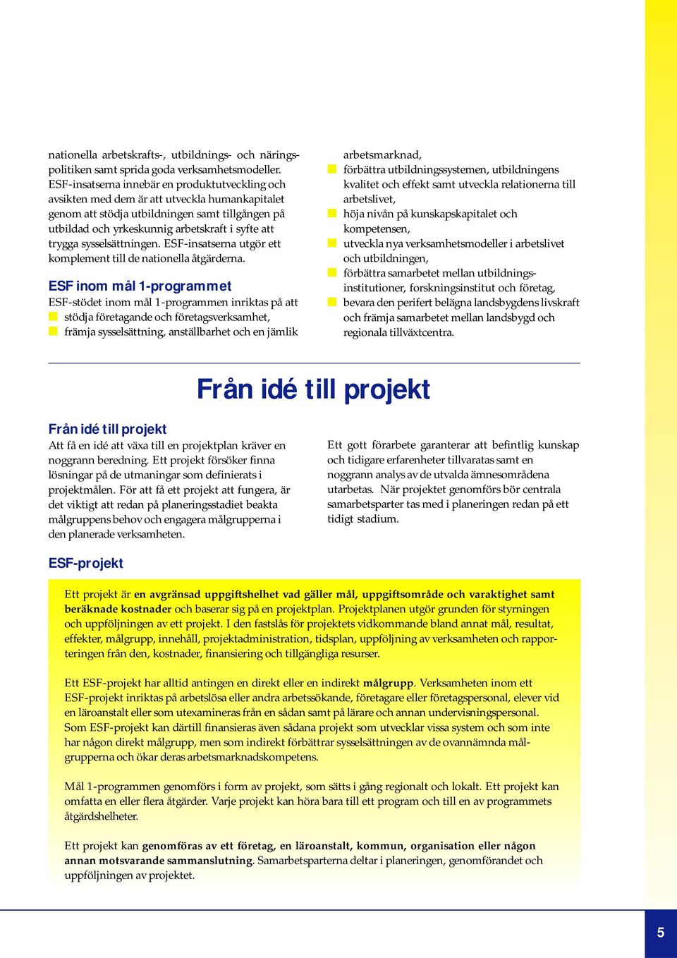 trygga sysselsättningen. ESF-insatserna utgör ett komplement till de nationella åtgärderna.