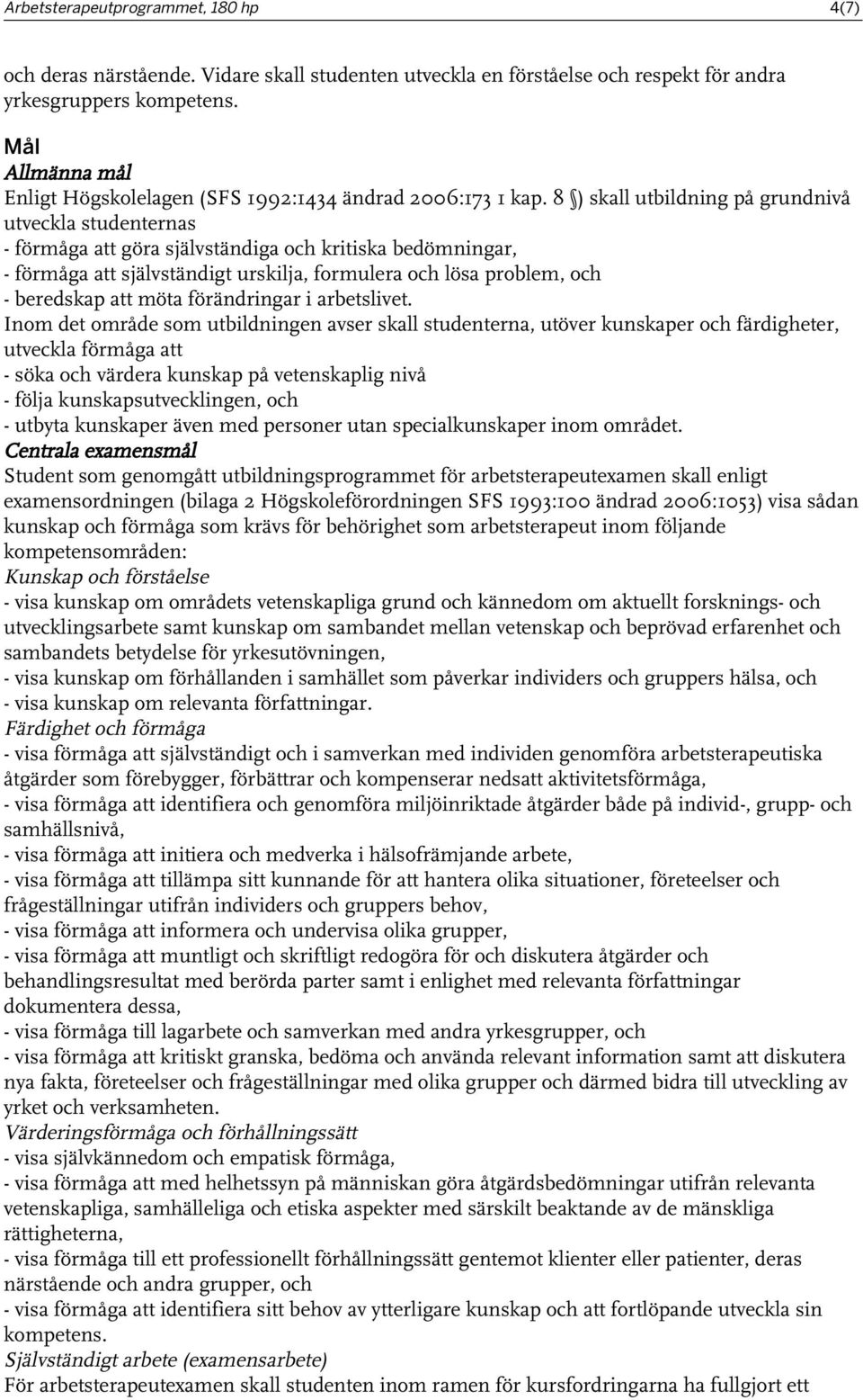 8 ) skall utbildning på grundnivå utveckla studenternas - förmåga att göra självständiga och kritiska bedömningar, - förmåga att självständigt urskilja, formulera och lösa problem, och - beredskap