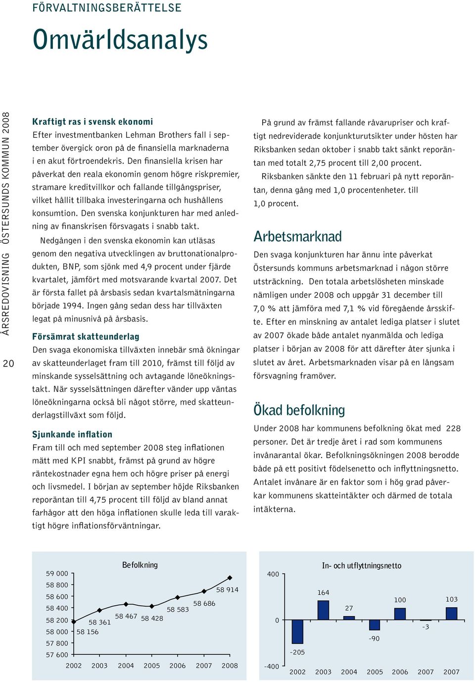 Den svenska konjunkturen har med anledning av finanskrisen försvagats i snabb takt.