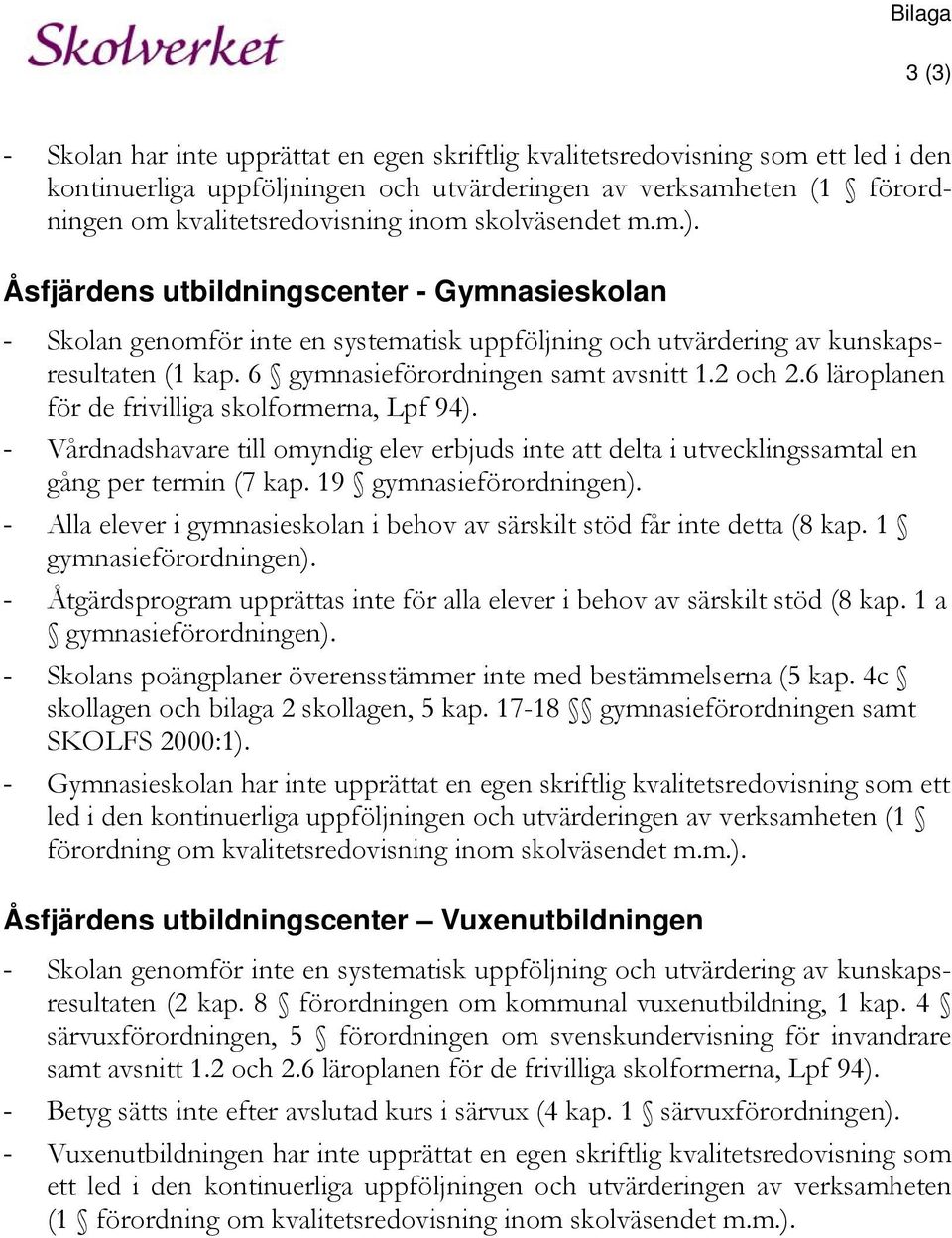 2 och 2.6 läroplanen för de frivilliga skolformerna, Lpf 94). - Vårdnadshavare till omyndig elev erbjuds inte att delta i utvecklingssamtal en gång per termin (7 kap. 19 gymnasieförordningen).