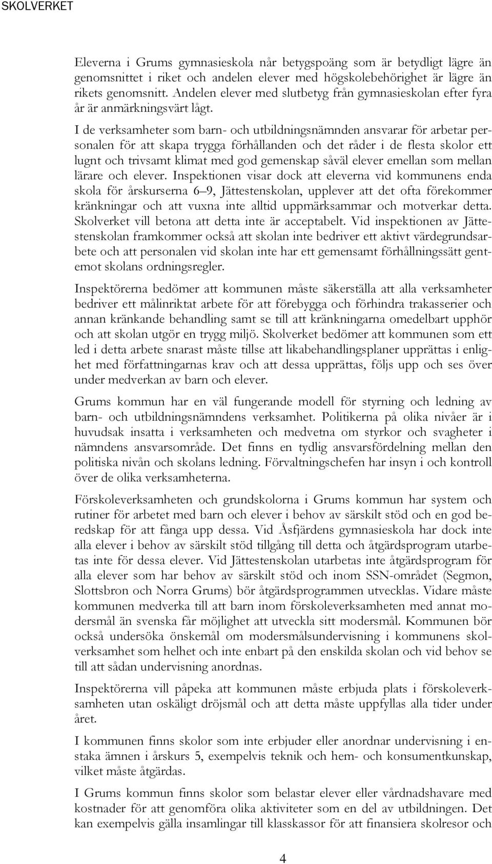 I de verksamheter som barn- och utbildningsnämnden ansvarar för arbetar personalen för att skapa trygga förhållanden och det råder i de flesta skolor ett lugnt och trivsamt klimat med god gemenskap