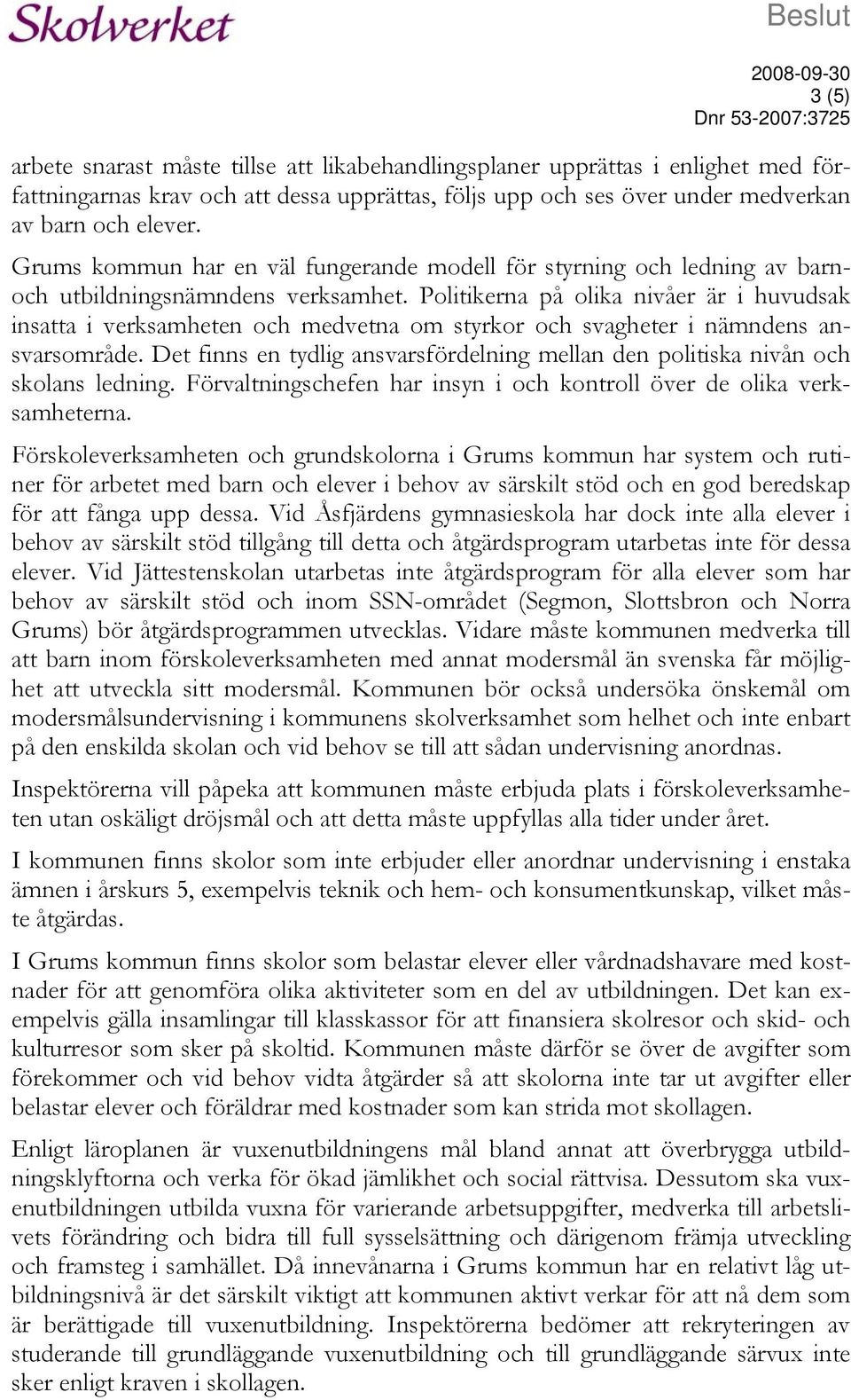 Politikerna på olika nivåer är i huvudsak insatta i verksamheten och medvetna om styrkor och svagheter i nämndens ansvarsområde.